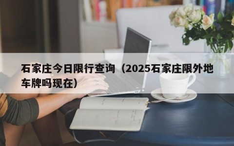 石家庄今日限行查询（2025石家庄限外地车牌吗现在）