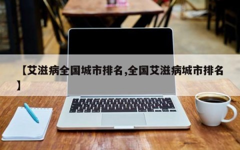 【艾滋病全国城市排名,全国艾滋病城市排名】