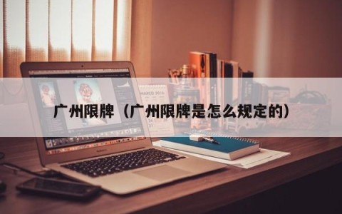 广州限牌（广州限牌是怎么规定的）